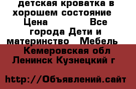 детская кроватка в хорошем состояние › Цена ­ 10 000 - Все города Дети и материнство » Мебель   . Кемеровская обл.,Ленинск-Кузнецкий г.